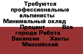 Требуются профессиональные альпинисты. › Минимальный оклад ­ 90 000 › Процент ­ 20 - Все города Работа » Вакансии   . Ханты-Мансийский